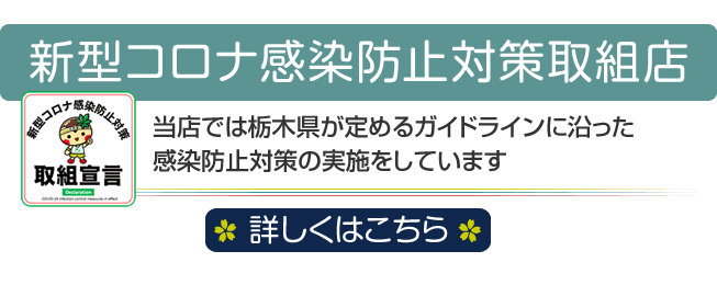 新型コロナ感染防止対策取組店　当店では栃木県が定めるガイドラインに沿った感染防止対策の実施をしています　詳しくはこちら